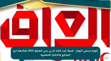تنويه رسمي اليوم.. ضبط تردد قناة ام بي سي العراق 2025 لمتابعة أبرز البرامج والأخبار الحصرية